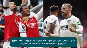 مباريات اليوم.. تعرف على قنوات نقل مباراة آرسنال ووست هام بالدوري الإنجليزي 2025-2026 وكيفية المشاهدة عبر الإنترنت